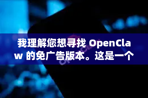 我理解您想寻找 OpenClaw 的免广告版本。这是一个涉及版权和开发者权益的常见问题，我将为您提供全面的信息和负责任的建议