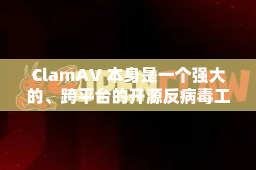 ClamAV 本身是一个强大的、跨平台的开源反病毒工具包，主要用于检测木马、病毒、恶意软件和其他威胁。它本身是命令行工具，没有图形界面，通常作为后台引擎集成在其他软件（如邮件服务器、文件扫描网关）中
