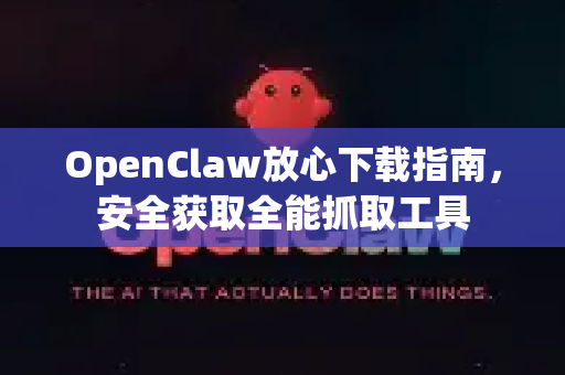 OpenClaw放心下载指南，安全获取全能抓取工具