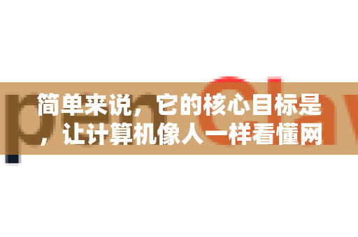 简单来说，它的核心目标是，让计算机像人一样看懂网页，并自动、精确地抓取出我们关心的结构化数据（如商品信息、新闻内容、列表数据等）而无需人工编写复杂的抓取规则