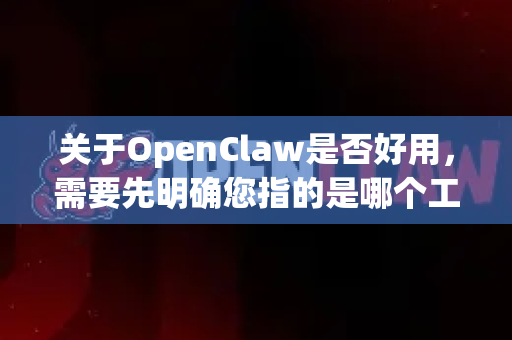 关于OpenClaw是否好用，需要先明确您指的是哪个工具或项目，因为OpenClaw可能指代不同的软件或开源项目。以下是几种常见可能性及分析