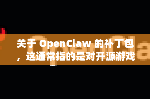 关于 OpenClaw 的补丁包，这通常指的是对开源游戏 OpenClaw（又称 Captain Claw 开源重制版）的更新或修复文件。以下是相关信息