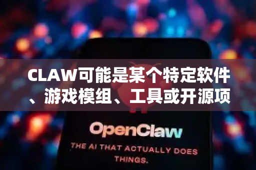 CLAW可能是某个特定软件、游戏模组、工具或开源项目的缩写。请尝试通过以下步骤来寻找汉化