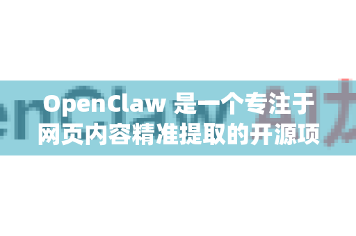 OpenClaw 是一个专注于网页内容精准提取的开源项目，它的核心功能是从各种新闻、文章、博客等网页中，自动识别并提取出标题、正文、作者、发布时间等结构化信息