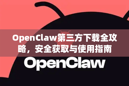 OpenClaw第三方下载全攻略，安全获取与使用指南