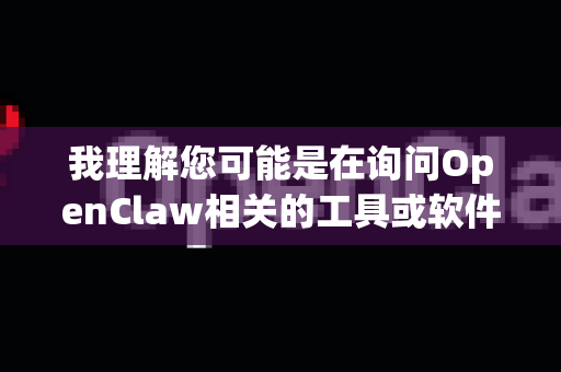我理解您可能是在询问OpenClaw相关的工具或软件。不过，根据我的知识库，目前没有明确的OpenClaw全功能版这一特定工具或产品的官方信息。这可能是一个