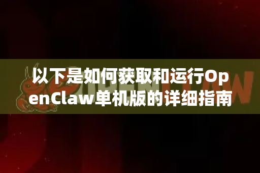 以下是如何获取和运行OpenClaw单机版的详细指南