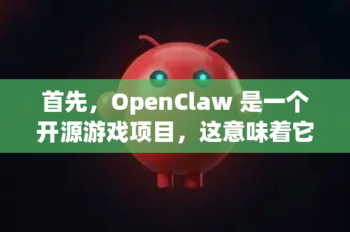 首先，OpenClaw 是一个开源游戏项目，这意味着它的源代码本身就是公开的、免费的。您可以从它的官方渠道获得完整的游戏