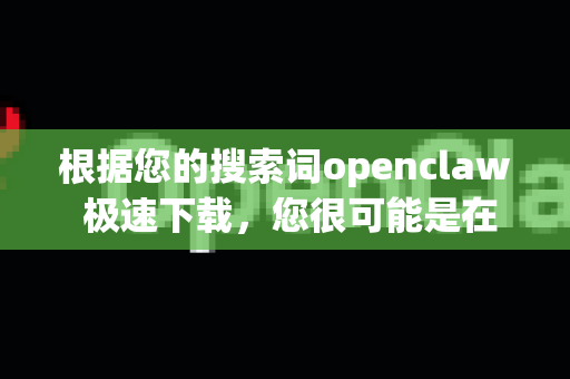 根据您的搜索词openclaw 极速下载，您很可能是在寻找著名的开源命令行下载工具 OpenClaw（有时也常被称为 claw 或与 aria2 相关）的最新版本和快速下载方式