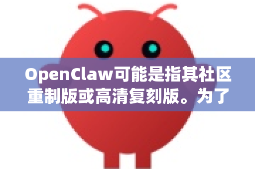OpenClaw可能是指其社区重制版或高清复刻版。为了确保您能安全、快速地下载到，我为您梳理了几个最可靠的方案