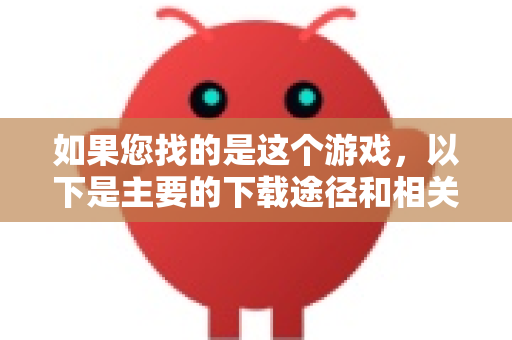 如果您找的是这个游戏，以下是主要的下载途径和相关信息