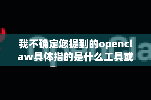 我不确定您提到的openclaw具体指的是什么工具或软件。在常见的开源或下载工具中，并没有广泛知名的工具叫这个名字。不过，如果您需要离线下载资源，我可以为您介绍几种常见的方法-第1张图片-OpenClaw开源下载|官方OpenClaw下载