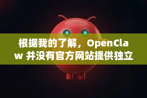 根据我的了解,OpenClaw 并没有官方网站提供独立的安装程序。它是一个开源项目,源代码托管在代码仓库中,需要用户自行编译-第1张图片-OpenClaw开源下载|官方OpenClaw下载 根据我的了解,OpenClaw 并没有官方网站提供独立的安装程序。它是一个开源项目,源代码托管在代码仓库中,需要用户自行编译-第1张图片-OpenClaw开源下载|官方OpenClaw下载