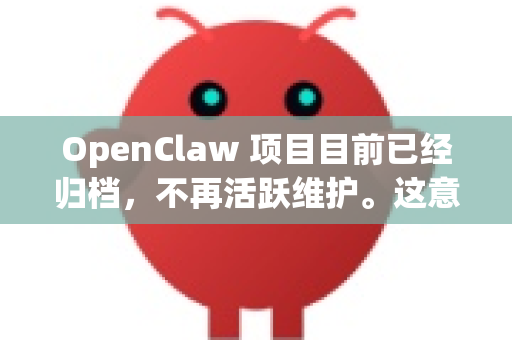 OpenClaw 项目目前已经归档，不再活跃维护。这意味着其官方网站和主要下载渠道可能已经失效或不再更新。不过，软件本身仍然可以使用