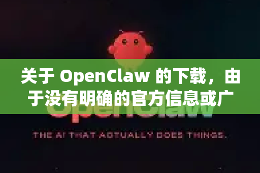 关于 OpenClaw 的下载，由于没有明确的官方信息或广泛使用的软件直接叫这个名字，我需要先说明，OpenClaw 可能指的是某个特定开源项目、工具或软件的别名，但并不是一个普遍通用的知名软件名称