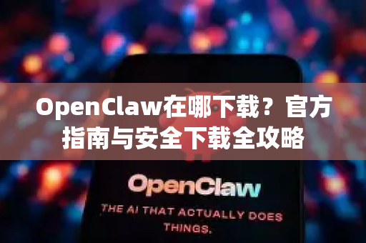 OpenClaw在哪下载？官方指南与安全下载全攻略