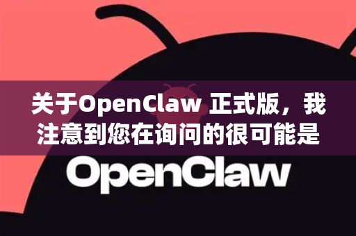 关于OpenClaw 正式版，我注意到您在询问的很可能是一个 安全工具或渗透测试软件。然而，根据我的知识库和当前可验证的信息