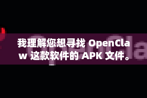 我理解您想寻找 OpenClaw 这款软件的 APK 文件。这是一个在安卓设备上非常知名的格斗游戏撕裂重罪的模拟器