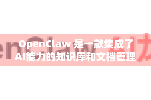 OpenClaw 是一款集成了AI能力的知识库和文档管理工具，旨在帮助个人和团队更好地组织、检索和利用信息。它通常采用 免费 付费升级 的模式