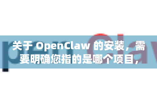 关于 OpenClaw 的安装，需要明确您指的是哪个项目，因为可能存在多个同名工具。以下是常见的可能性及安装方法