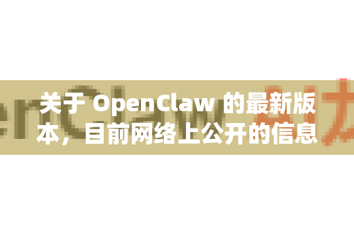 关于 OpenClaw 的最新版本，目前网络上公开的信息较为有限。不过，根据现有的资料，可以为你提供以下信息