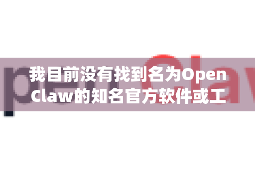 我目前没有找到名为OpenClaw的知名官方软件或工具。可能是以下情况之一