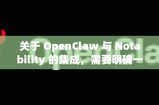 关于 OpenClaw 与 Notability 的集成，需要明确一个核心点，目前没有一个官方、直接且自动的同步集成方式，因为两者是功能侧重点完全不同的应用