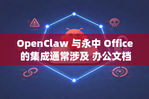 OpenClaw 与永中 Office 的集成通常涉及 办公文档的在线预览和编辑集成，这需要结合具体的应用场景进行技术实现。以下是几种可能的集成方法-第1张图片-OpenClaw开源下载|官方OpenClaw下载