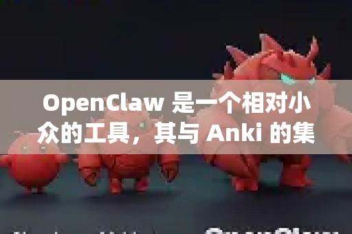 OpenClaw 是一个相对小众的工具，其与 Anki 的集成并没有官方的一键方案。Anki 的核心是一个支持插件的开源平台，因此集成的关键在于找到或创建一个数据桥梁