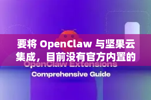 要将 OpenClaw 与坚果云集成，目前没有官方内置的直接集成方式，但可以通过以下方法实现间接集成
