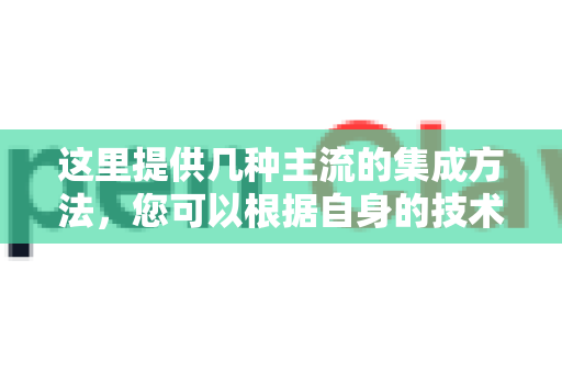 这里提供几种主流的集成方法，您可以根据自身的技术栈和需求选择-第1张图片-OpenClaw开源下载|官方OpenClaw下载