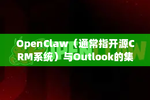 OpenClaw（通常指开源CRM系统）与Outlook的集成可以通过多种方式实现，具体取决于您的技术栈和需求。以下是常见的集成方法