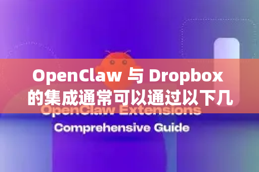 OpenClaw 与 Dropbox 的集成通常可以通过以下几种方式实现，具体取决于 OpenClaw 的功能设计和你的技术需求。以下是常见的集成方法