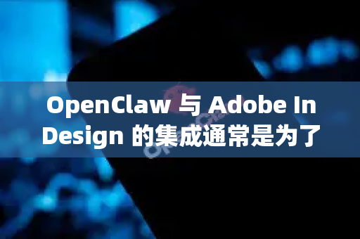 OpenClaw 与 Adobe InDesign 的集成通常是为了实现内容自动化、数据驱动排版或协作工作流。由于OpenClaw并非一个广泛知名的标准软件，我将假设它可能指以下两种情况之一