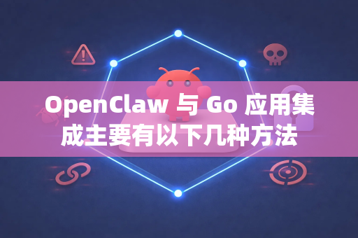 OpenClaw 与 Go 应用集成主要有以下几种方法