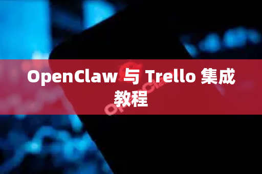 OpenClaw 与 Trello 集成教程