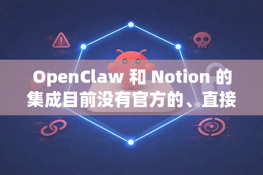 OpenClaw 和 Notion 的集成目前没有官方的、直接的一键同步方案，因为它们是两个独立开发的平台。但是，通过一些方法和第三方工具，你可以实现两者之间的数据流转和协同工作