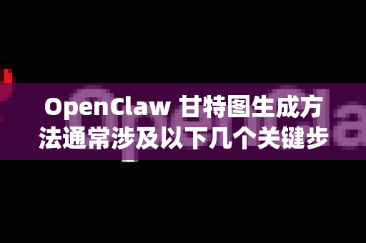 OpenClaw 甘特图生成方法通常涉及以下几个关键步骤