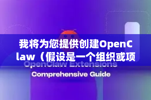 我将为您提供创建OpenClaw（假设是一个组织或项目）组织结构图的详细教程