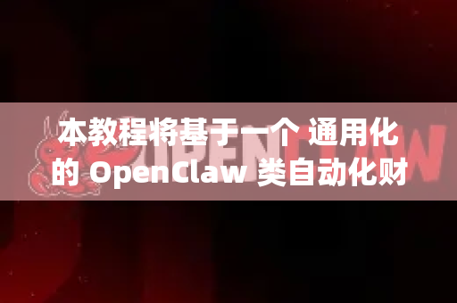 本教程将基于一个 通用化的 OpenClaw 类自动化财务报表生成系统 的逻辑进行编写，涵盖从数据准备到报告输出的全流程