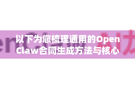 以下为您梳理通用的OpenClaw合同生成方法与核心步骤