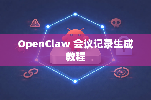 OpenClaw 会议记录生成教程