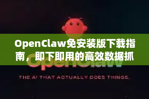OpenClaw免安装版下载指南，即下即用的高效数据抓取利器