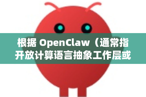 根据 OpenClaw（通常指开放计算语言抽象工作层或类似的开源项目）的性质，获取技术支持的主要途径是通过其开源社区和官方文档
