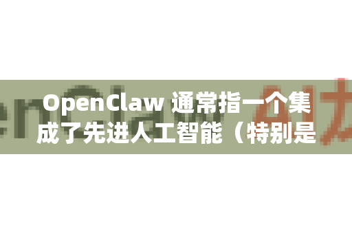 OpenClaw 通常指一个集成了先进人工智能（特别是大型语言模型）的 智能信息处理与摘要工具。它能够理解、提取和重组文本的核心信息，生成准确、流畅的摘要-第1张图片-OpenClaw开源下载|官方OpenClaw下载