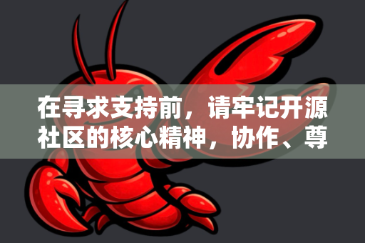 在寻求支持前，请牢记开源社区的核心精神，协作、尊重、自助助人。社区成员大多是志愿者，他们无偿贡献时间。清晰、礼貌且信息充分的提问，能让你更快地获得有效的帮助