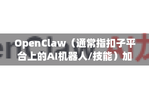 OpenClaw（通常指扣子平台上的AI机器人/技能）加载失败是一个常见问题，通常由环境、配置或代码问题引起。请按照以下系统性的步骤进行排查和解决-第1张图片-OpenClaw开源下载|官方OpenClaw下载