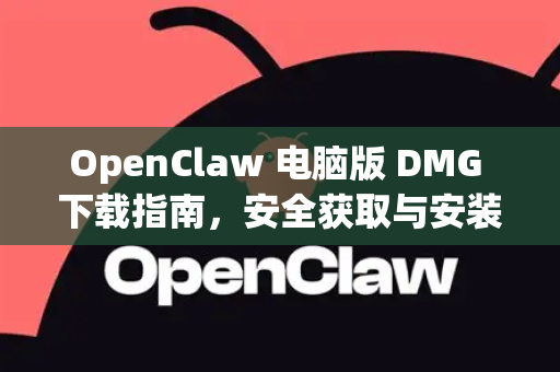 OpenClaw 电脑版 DMG 下载指南，安全获取与安装详解