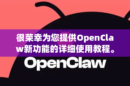很荣幸为您提供OpenClaw新功能的详细使用教程。OpenClaw作为一款现代化的数据集成与开发平台，其新功能主要集中在提升开发效率、增强协作体验和强化数据治理三个方面