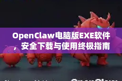 OpenClaw电脑版EXE软件，安全下载与使用终极指南